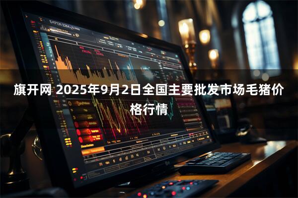 旗开网 2025年9月2日全国主要批发市场毛猪价格行情