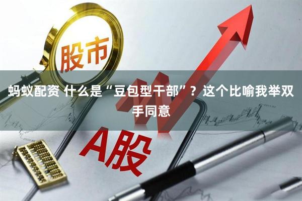 蚂蚁配资 什么是“豆包型干部”？这个比喻我举双手同意